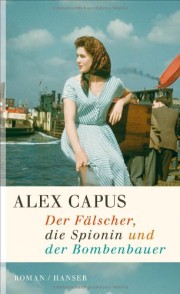 Alex Capus: Der Fälscher, die Spionin und der Bombenbauer. Roman.  