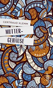 Gertraud Klemm: Muttergehäuse. Roman. Wien: Kremayr &Scheriau 2016, fest geb.: 157 S. Gertraud Klemm: Muttergehäuse. Roman. Wien: Kremayr &Scheriau 2016, fest geb.: 157 S. Mttergehäuse: Klemm. Roman 