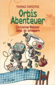 Orbis Abenteuer – Ein kleiner Roboter lässt es scheppern. Thomas Christos KJB, 2014, 127 Seiten